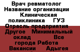 Врач ревматолог › Название организации ­ Клиническая поликлиника №3 ГУЗ › Отрасль предприятия ­ Другое › Минимальный оклад ­ 7 857 - Все города Работа » Вакансии   . Адыгея респ.,Адыгейск г.